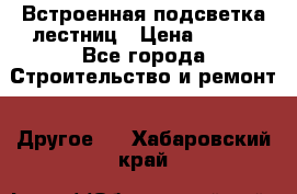 Встроенная подсветка лестниц › Цена ­ 990 - Все города Строительство и ремонт » Другое   . Хабаровский край